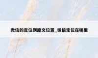 微信的定位到原文位置_微信定位在哪里