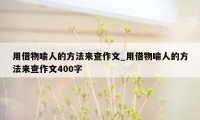 用借物喻人的方法来查作文_用借物喻人的方法来查作文400字