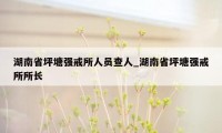 湖南省坪塘强戒所人员查人_湖南省坪塘强戒所所长