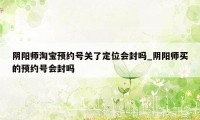 阴阳师淘宝预约号关了定位会封吗_阴阳师买的预约号会封吗