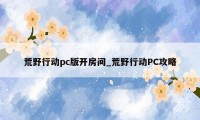 荒野行动pc版开房间_荒野行动PC攻略