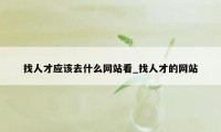 找人才应该去什么网站看_找人才的网站