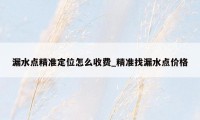 漏水点精准定位怎么收费_精准找漏水点价格