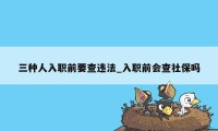 三种人入职前要查违法_入职前会查社保吗