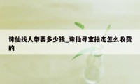 诛仙找人带要多少钱_诛仙寻宝指定怎么收费的