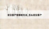 定位客户有哪些方法_怎么定位客户