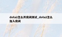 dota2怎么开房间测试_dota2怎么加入房间