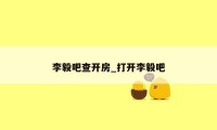 李毅吧查开房_打开李毅吧