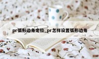 pr弧形边角定位_pr怎样设置弧形边角