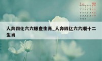 人奔四化六六顺查生肖_人奔四亿六六顺十二生肖