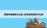 宾馆开房都有什么房_白天去宾馆开什么房