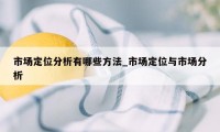 市场定位分析有哪些方法_市场定位与市场分析