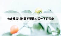 包含建房材料要不要找人买一下的词条