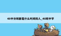 48中分班都是什么时间找人_48班中学