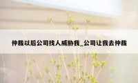 仲裁以后公司找人威胁我_公司让我去仲裁