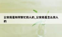 公安局是如何帮忙找人的_公安局是怎么找人的