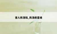 查人陈浩铭_陈浩航是谁