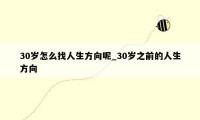 30岁怎么找人生方向呢_30岁之前的人生方向