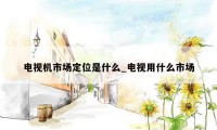 电视机市场定位是什么_电视用什么市场