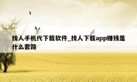 找人手机代下载软件_找人下载app赚钱是什么套路