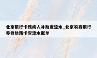 北京银行卡残疾人补助查流水_北京农商银行养老助残卡查流水账单