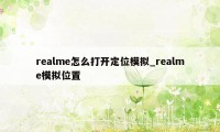 realme怎么打开定位模拟_realme模拟位置