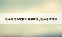 北斗为什么定位不到黑匣子_北斗无法定位