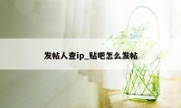 发帖人查ip_贴吧怎么发帖