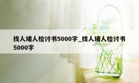 找人堵人检讨书5000字_找人堵人检讨书5000字