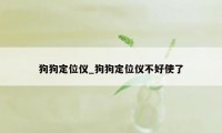 狗狗定位仪_狗狗定位仪不好使了