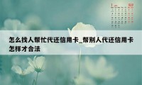 怎么找人帮忙代还信用卡_帮别人代还信用卡怎样才合法