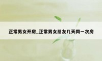 正常男女开房_正常男女朋友几天同一次房