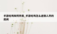 手游吃鸡如何开房_手游吃鸡怎么进别人开的房间