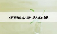 如何精确查找人资料_找人怎么查找