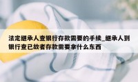 法定继承人查银行存款需要的手续_继承人到银行查已故者存款需要拿什么东西