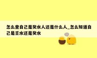 怎么查自己是癸水人还是什么人_怎么知道自己是壬水还是癸水