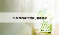 13727838726定位_电话定位