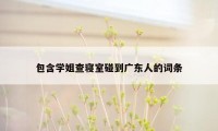 包含学姐查寝室碰到广东人的词条