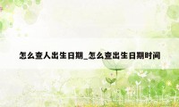 怎么查人出生日期_怎么查出生日期时间