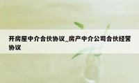 开房屋中介合伙协议_房产中介公司合伙经营协议