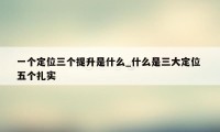 一个定位三个提升是什么_什么是三大定位 五个扎实