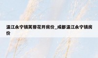 温江永宁镇芙蓉花开房价_成都温江永宁镇房价