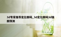 3d专家推荐定位胆码_3d定位胆码3d独胆预测