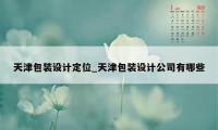 天津包装设计定位_天津包装设计公司有哪些