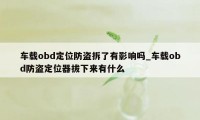 车载obd定位防盗拆了有影响吗_车载obd防盗定位器拔下来有什么