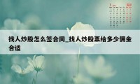 找人炒股怎么签合同_找人炒股票给多少佣金合适