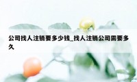 公司找人注销要多少钱_找人注销公司需要多久