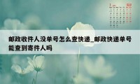 邮政收件人没单号怎么查快递_邮政快递单号能查到寄件人吗