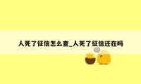 人死了征信怎么查_人死了征信还在吗