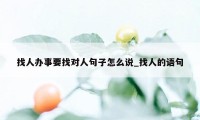 找人办事要找对人句子怎么说_找人的语句